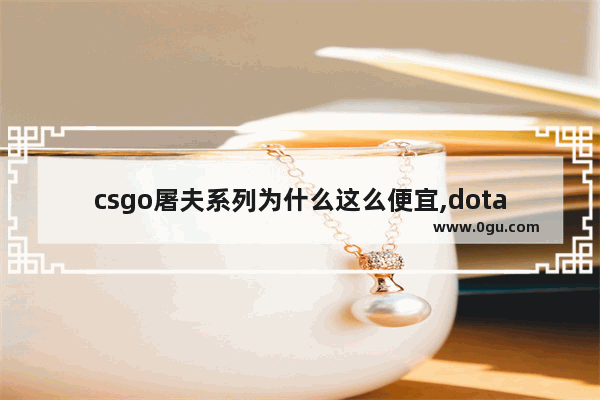 csgo屠夫系列为什么这么便宜,dota2 屠夫皮肤