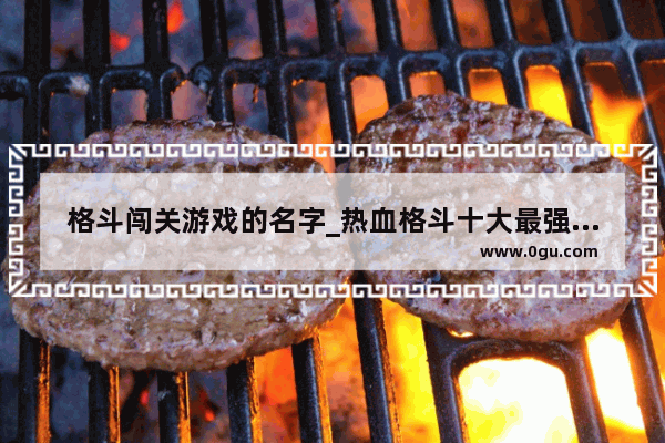 格斗闯关游戏的名字_热血格斗十大最强名字
