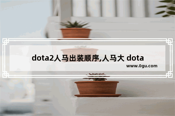 dota2人马出装顺序,人马大 dota2
