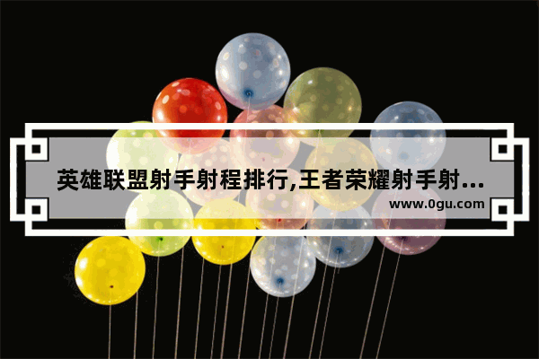 英雄联盟射手射程排行,王者荣耀射手射程排行
