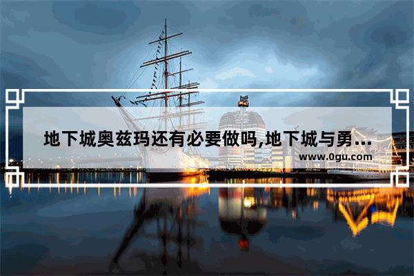 地下城奥兹玛还有必要做吗,地下城与勇士打奥兹玛