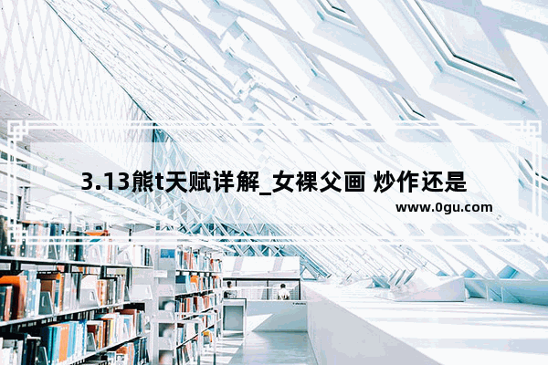 3.13熊t天赋详解_女裸父画 炒作还是艺术