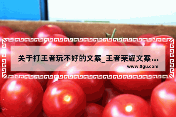 关于打王者玩不好的文案_王者荣耀文案短句沙雕女生