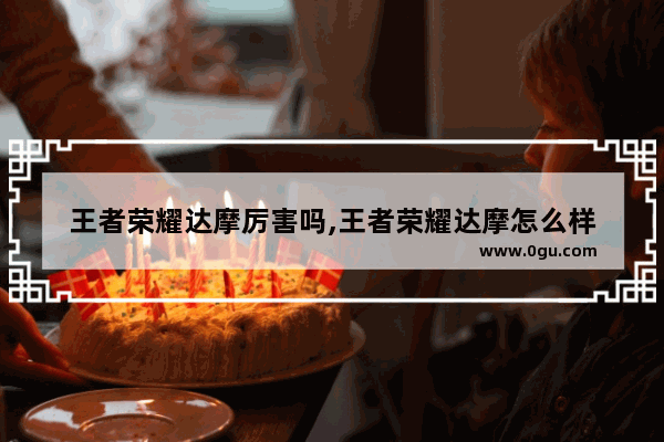王者荣耀达摩厉害吗,王者荣耀达摩怎么样