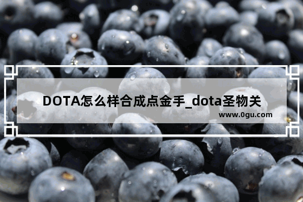 DOTA怎么样合成点金手_dota圣物关口在那里