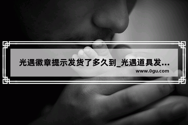 光遇徽章提示发货了多久到_光遇道具发货要多久