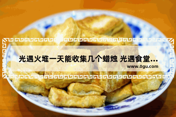 光遇火堆一天能收集几个蜡烛 光遇食堂几点