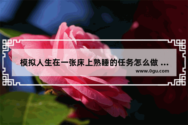 模拟人生在一张床上熟睡的任务怎么做 光遇小人睡觉