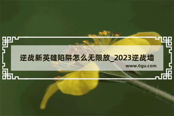 逆战新英雄陷阱怎么无限放_2023逆战墙上陷阱怎么卡地上