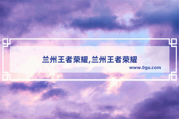 兰州王者荣耀,兰州王者荣耀