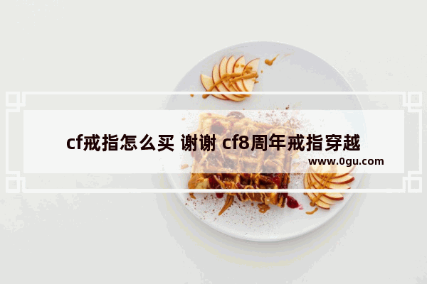 cf戒指怎么买 谢谢 cf8周年戒指穿越 火线
