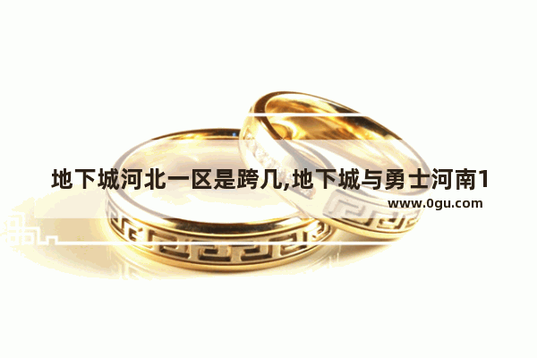 地下城河北一区是跨几,地下城与勇士河南1跨几