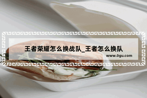 王者荣耀怎么换战队_王者怎么换队