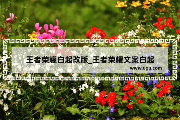 王者荣耀白起改版_王者荣耀文案白起