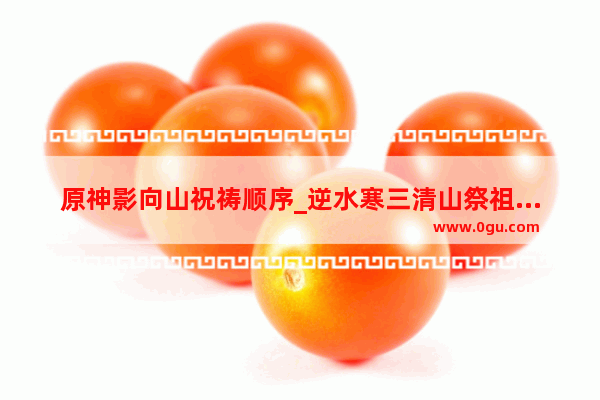 原神影向山祝祷顺序_逆水寒三清山祭祖大典怎么做