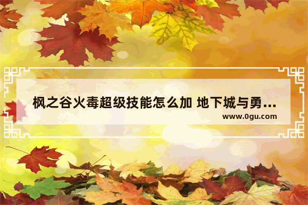 枫之谷火毒超级技能怎么加 地下城与勇士精神燎原之火