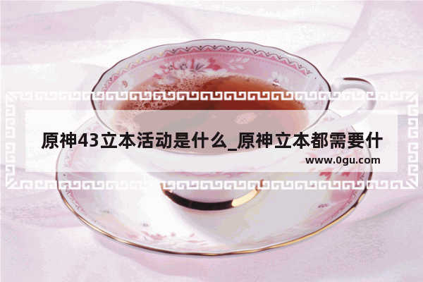 原神43立本活动是什么_原神立本都需要什么材料