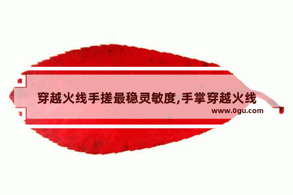 穿越火线手搓最稳灵敏度,手掌穿越火线