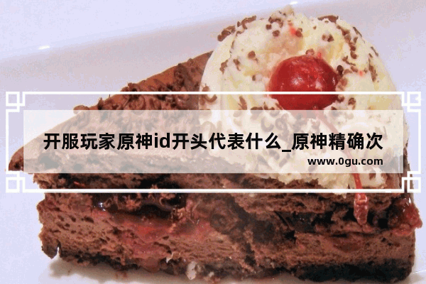 开服玩家原神id开头代表什么_原神精确次序顺序