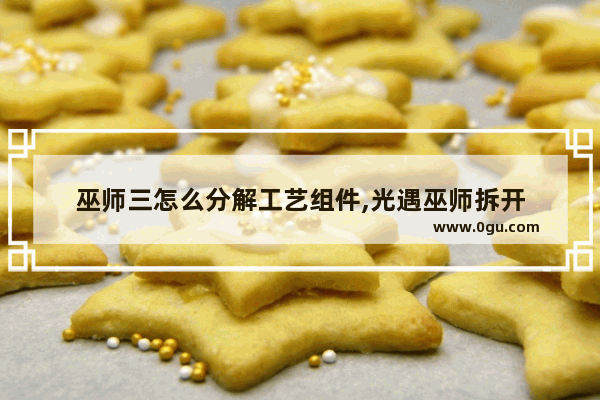 巫师三怎么分解工艺组件,光遇巫师拆开