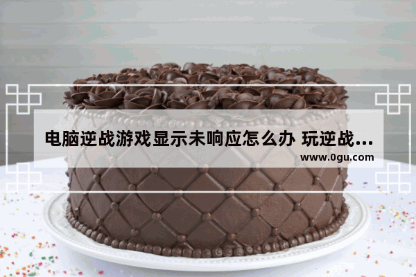 电脑逆战游戏显示未响应怎么办 玩逆战未响应