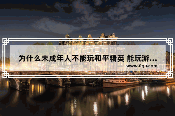 为什么未成年人不能玩和平精英 能玩游戏吗玩和平精英