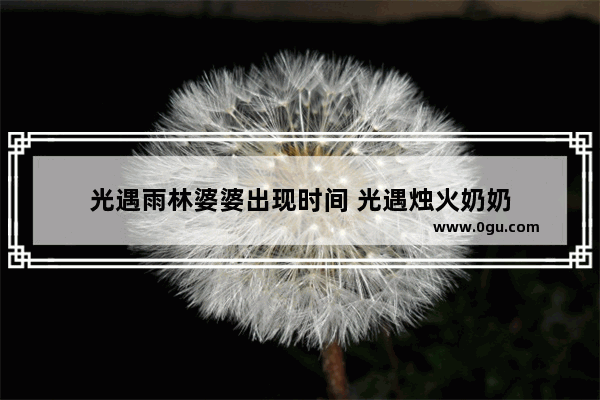 光遇雨林婆婆出现时间 光遇烛火奶奶