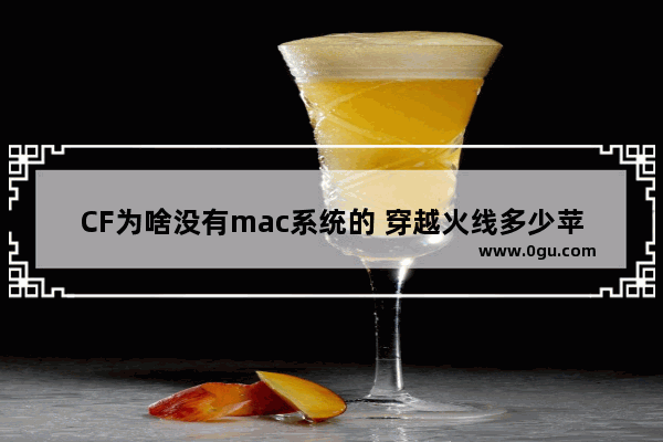 CF为啥没有mac系统的 穿越火线多少苹果