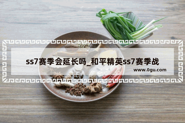 ss7赛季会延长吗_和平精英ss7赛季战神多少分上