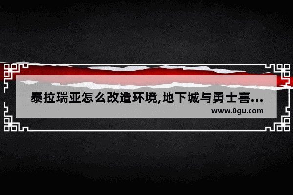 泰拉瑞亚怎么改造环境,地下城与勇士喜糖在哪里买