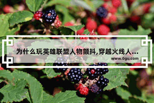 为什么玩英雄联盟人物颤抖,穿越火线人物抖动