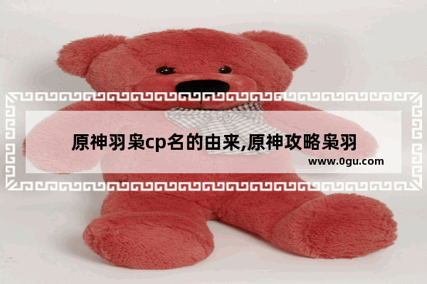 原神羽枭cp名的由来,原神攻略枭羽