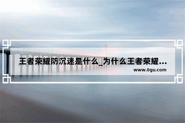 王者荣耀防沉迷是什么_为什么王者荣耀两个号一起防沉迷