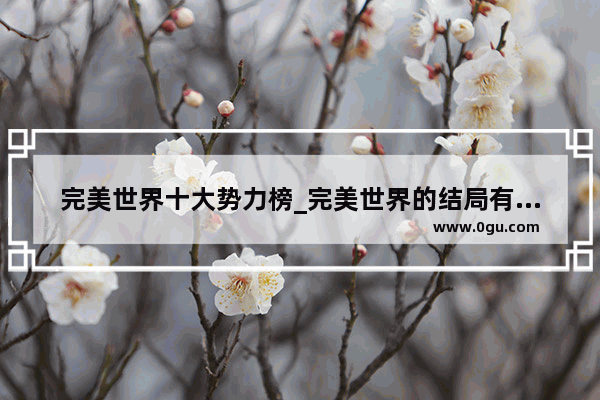 完美世界十大势力榜_完美世界的结局有哪几方势力