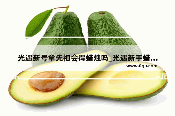 光遇新号拿先祖会得蜡烛吗_光遇新手蜡烛是不是比老玩家快