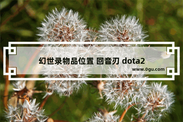 幻世录物品位置 回音刃 dota2
