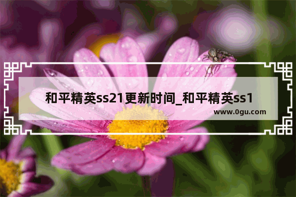 和平精英ss21更新时间_和平精英ss10赛季是几月
