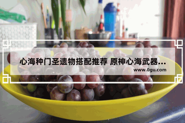 心海种门圣遗物搭配推荐 原神心海武器攻略