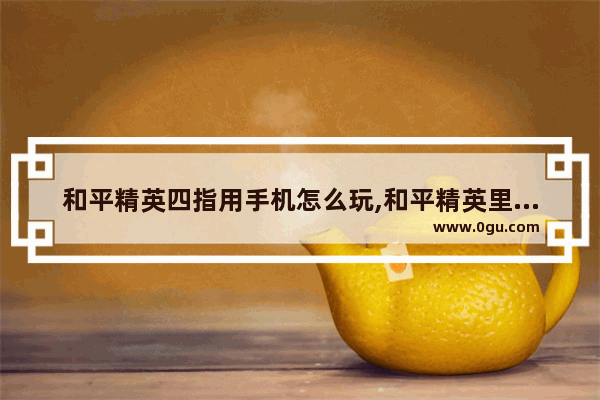和平精英四指用手机怎么玩,和平精英里的四指键位