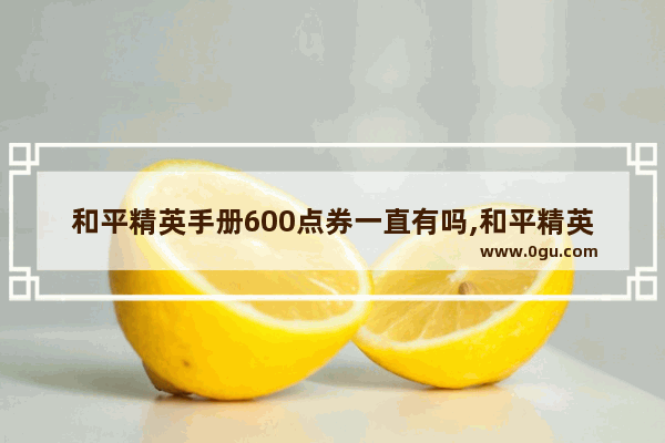 和平精英手册600点券一直有吗,和平精英买完手册还有点卷