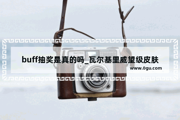 buff抽奖是真的吗_瓦尔基里威望级皮肤怎么买好