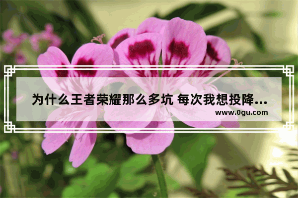 为什么王者荣耀那么多坑 每次我想投降总有人不同意 王者荣耀那么多坑