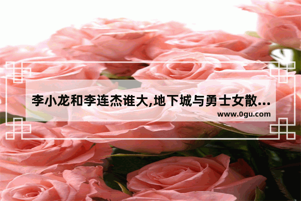 李小龙和李连杰谁大,地下城与勇士女散打起名