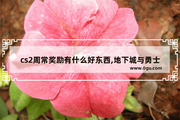 cs2周常奖励有什么好东西,地下城与勇士周常单人奖励