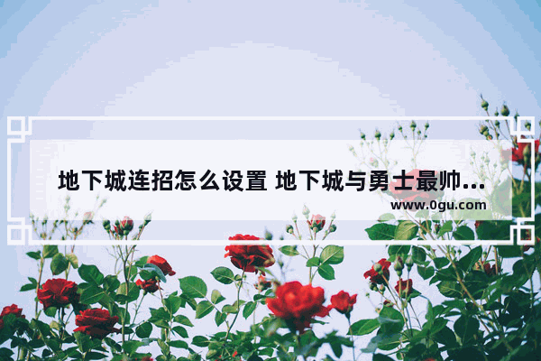 地下城连招怎么设置 地下城与勇士最帅连招技巧