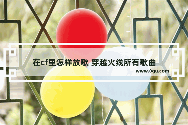在cf里怎样放歌 穿越火线所有歌曲