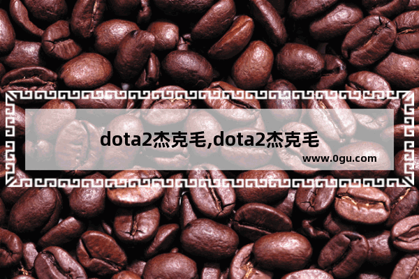 dota2杰克毛,dota2杰克毛