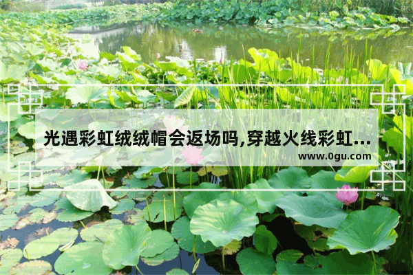 光遇彩虹绒绒帽会返场吗,穿越火线彩虹帽子
