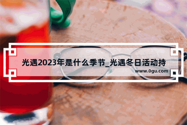 光遇2023年是什么季节_光遇冬日活动持续多久2021