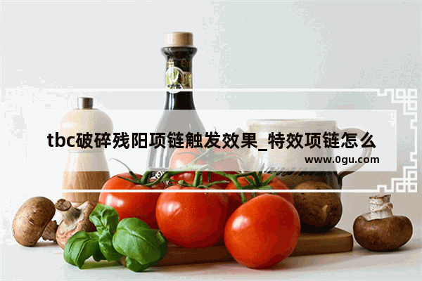 tbc破碎残阳项链触发效果_特效项链怎么获得